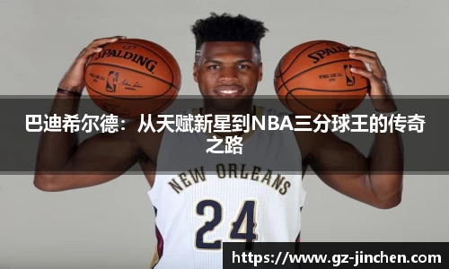 巴迪希尔德：从天赋新星到NBA三分球王的传奇之路