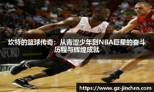 坎特的篮球传奇：从青涩少年到NBA巨星的奋斗历程与辉煌成就