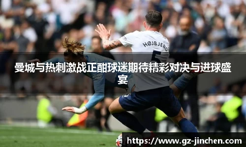 曼城与热刺激战正酣球迷期待精彩对决与进球盛宴